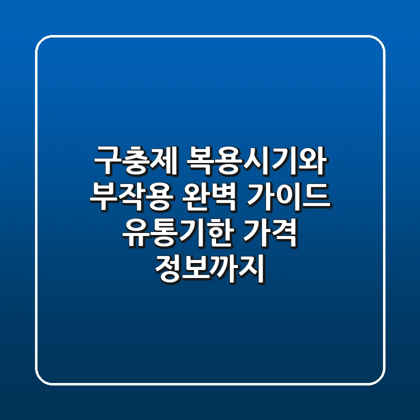 구충제 복용시기와 부작용 완벽 가이드 유통기한 가격 정보까지