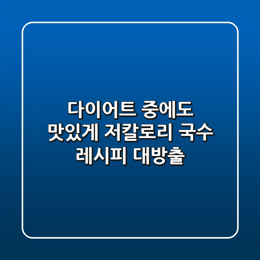 다이어트 중에도 맛있게 저칼로리 국수 레시피 대방출