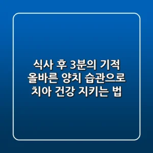 식사 후 3분의 기적 올바른 양치 습관으로 치아 건강 지키는 법