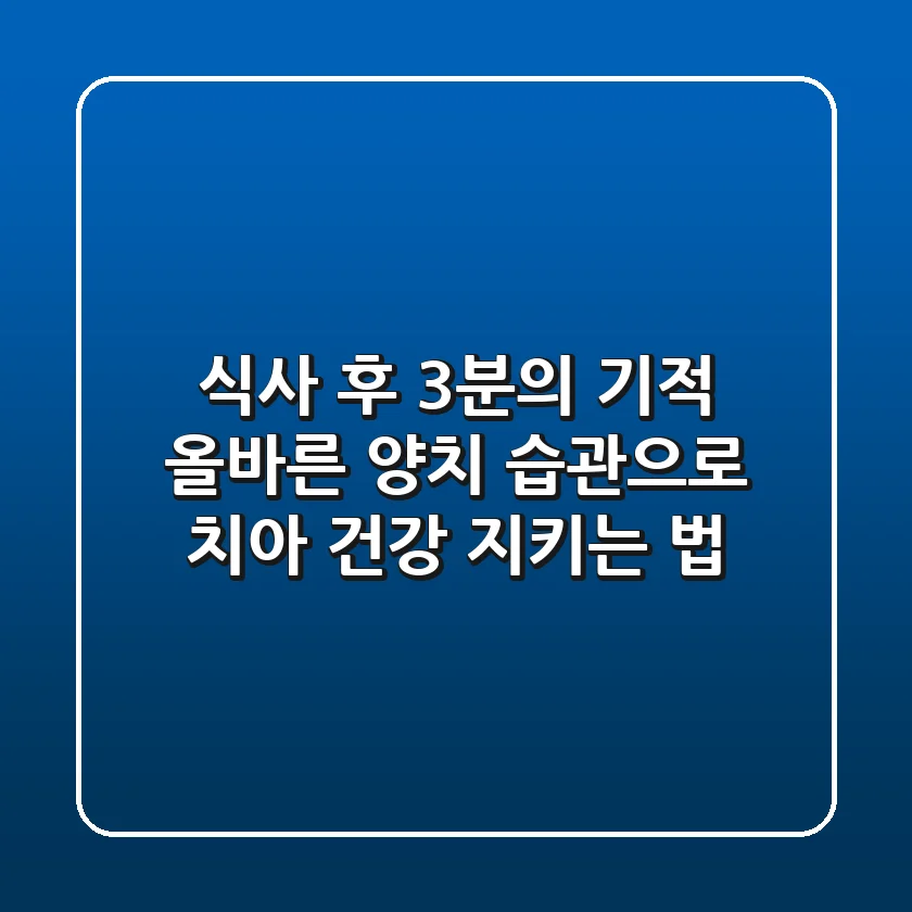 식사 후 3분의 기적 올바른 양치 습관으로 치아 건강 지키는 법