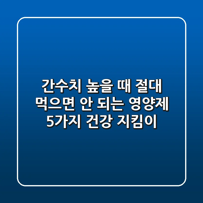 간수치 높을 때 절대 먹으면 안 되는 영양제 5가지 건강 지킴이
