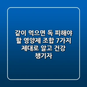 💊 같이 먹으면 독? 피해야 할 영양제 조합 7가지, 제대로 알고 건강 챙기자!