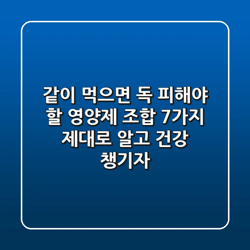 💊 같이 먹으면 독? 피해야 할 영양제 조합 7가지, 제대로 알고 건강 챙기자!