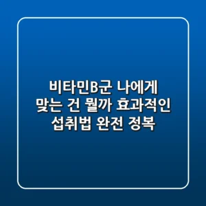 비타민B군, 나에게 맞는 건 뭘까? 효과적인 섭취법 완전 정복!