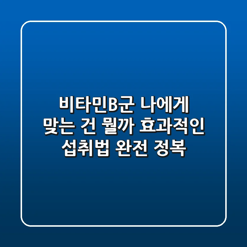 비타민B군, 나에게 맞는 건 뭘까? 효과적인 섭취법 완전 정복!