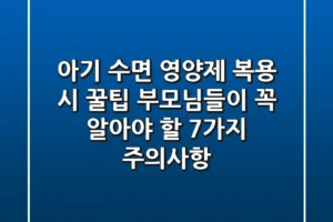 아기 수면 영양제 복용 시 꿀팁! 부모님들이 꼭 알아야 할 7가지 주의사항