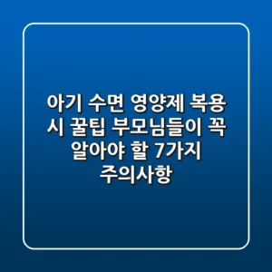 아기 수면 영양제 복용 시 꿀팁! 부모님들이 꼭 알아야 할 7가지 주의사항
