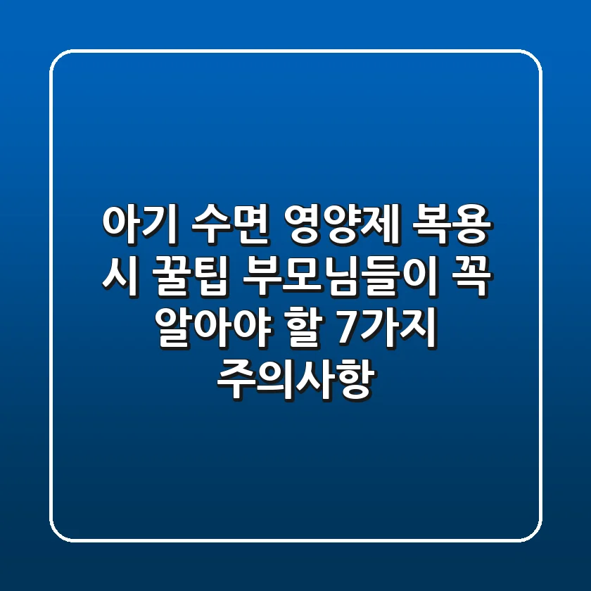 아기 수면 영양제 복용 시 꿀팁! 부모님들이 꼭 알아야 할 7가지 주의사항
