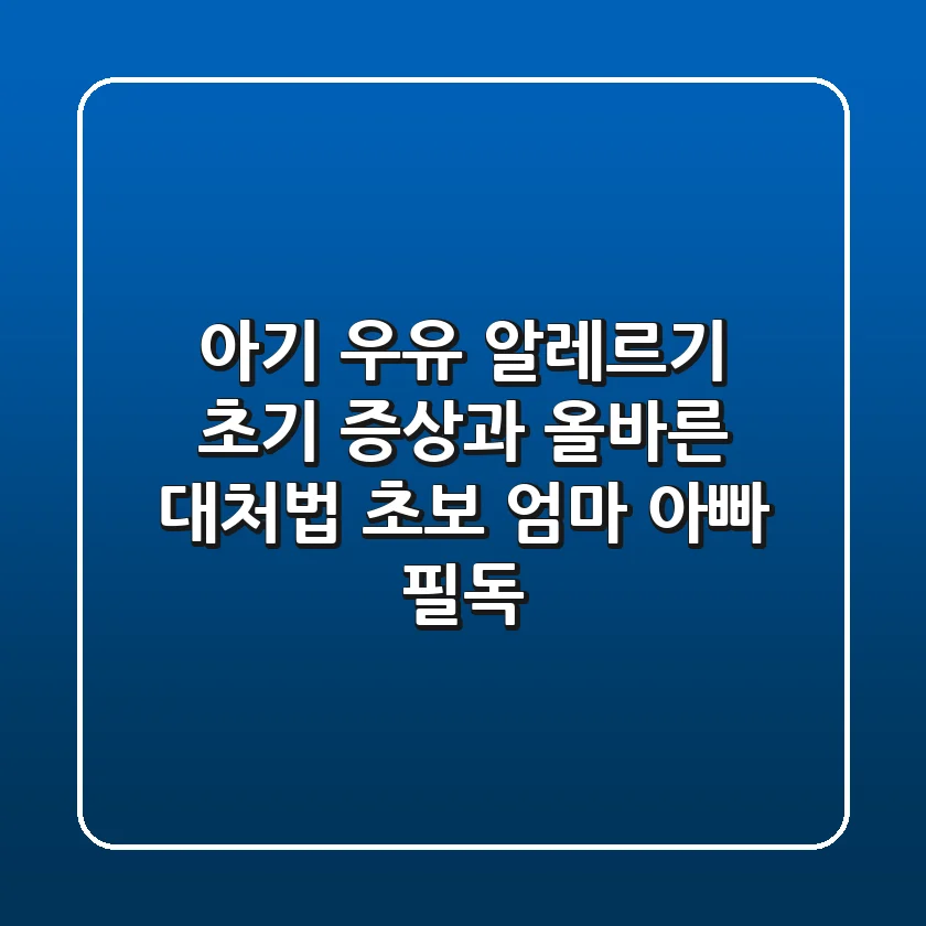 아기 우유 알레르기 초기 증상과 올바른 대처법: 초보 엄마 아빠 필독!