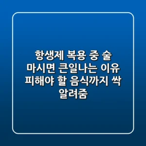 항생제 복용 중 술 마시면 큰일나는 이유! 피해야 할 음식까지 싹 알려줌