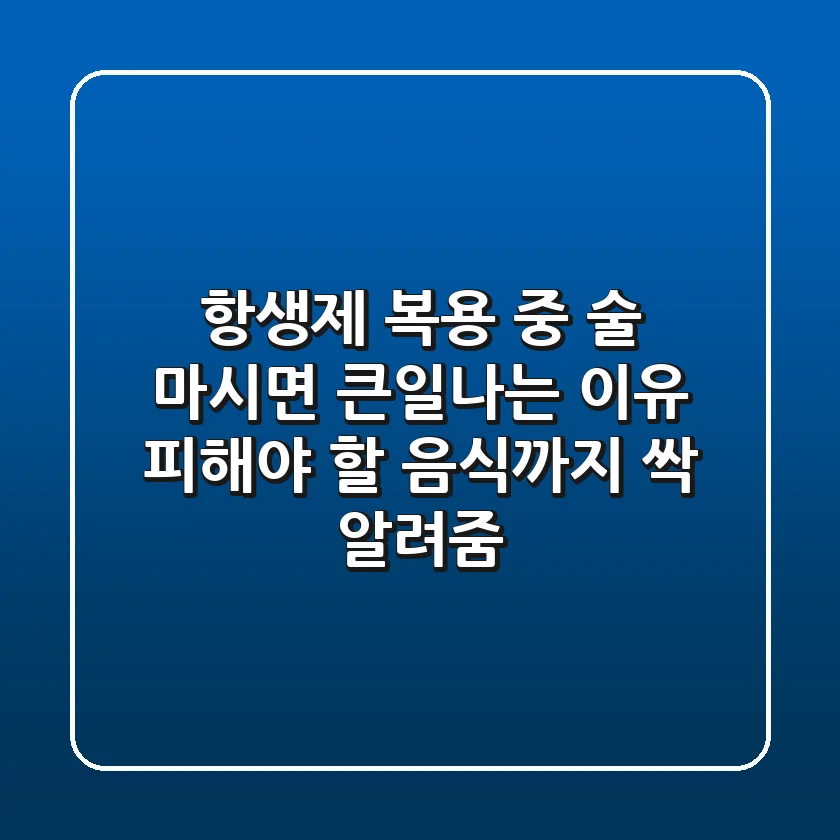 항생제 복용 중 술 마시면 큰일나는 이유! 피해야 할 음식까지 싹 알려줌