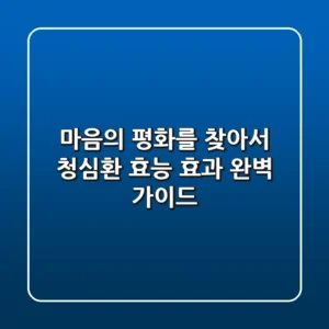마음의 평화를 찾아서: 청심환 효능 효과 완벽 가이드