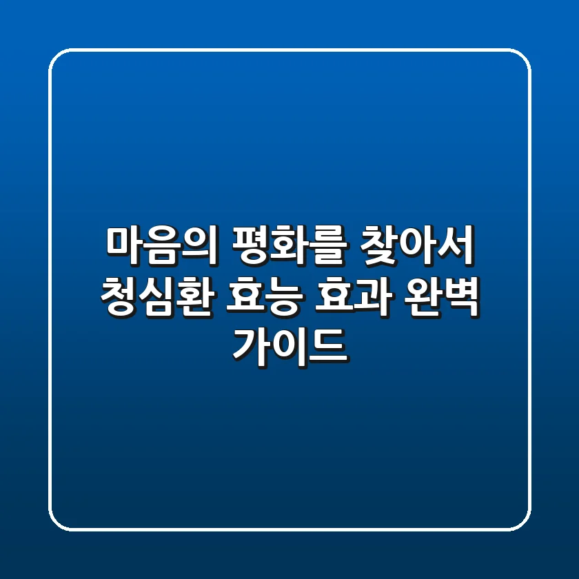 마음의 평화를 찾아서: 청심환 효능 효과 완벽 가이드