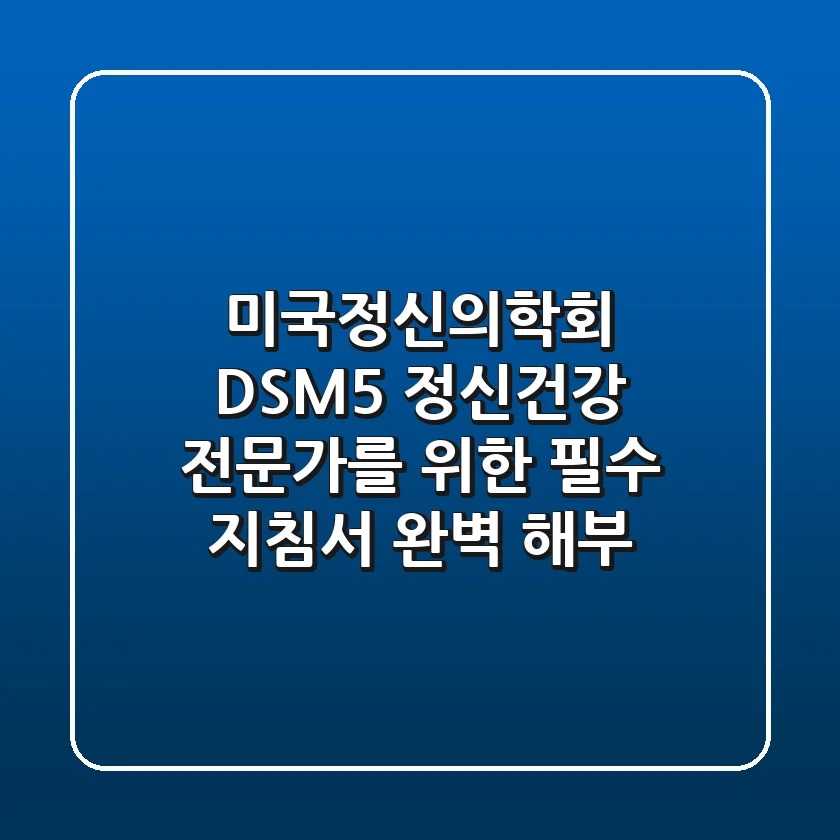 미국정신의학회 DSM-5: 정신건강 전문가를 위한 필수 지침서 완벽 해부