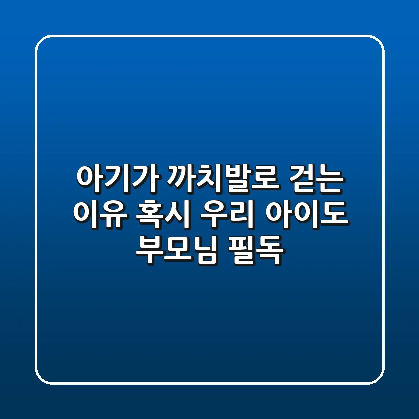 아기가 까치발로 걷는 이유, 혹시 우리 아이도? 부모님 필독!