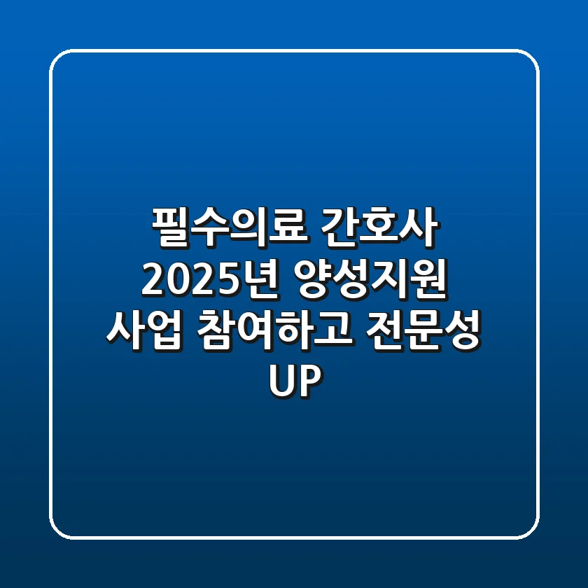 필수의료 간호사, 2025년 양성지원 사업 참여하고 전문성 UP! 🏥