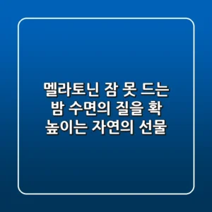 멜라토닌: 잠 못 드는 밤, 수면의 질을 확 높이는 자연의 선물!