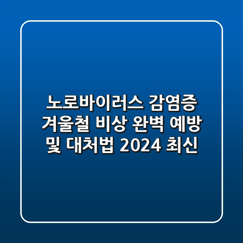 노로바이러스 감염증, 겨울철 비상! 완벽 예방 및 대처법 (2024 최신)