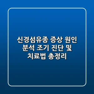 신경섬유종 증상 & 원인 분석! 조기 진단 및 치료법 총정리