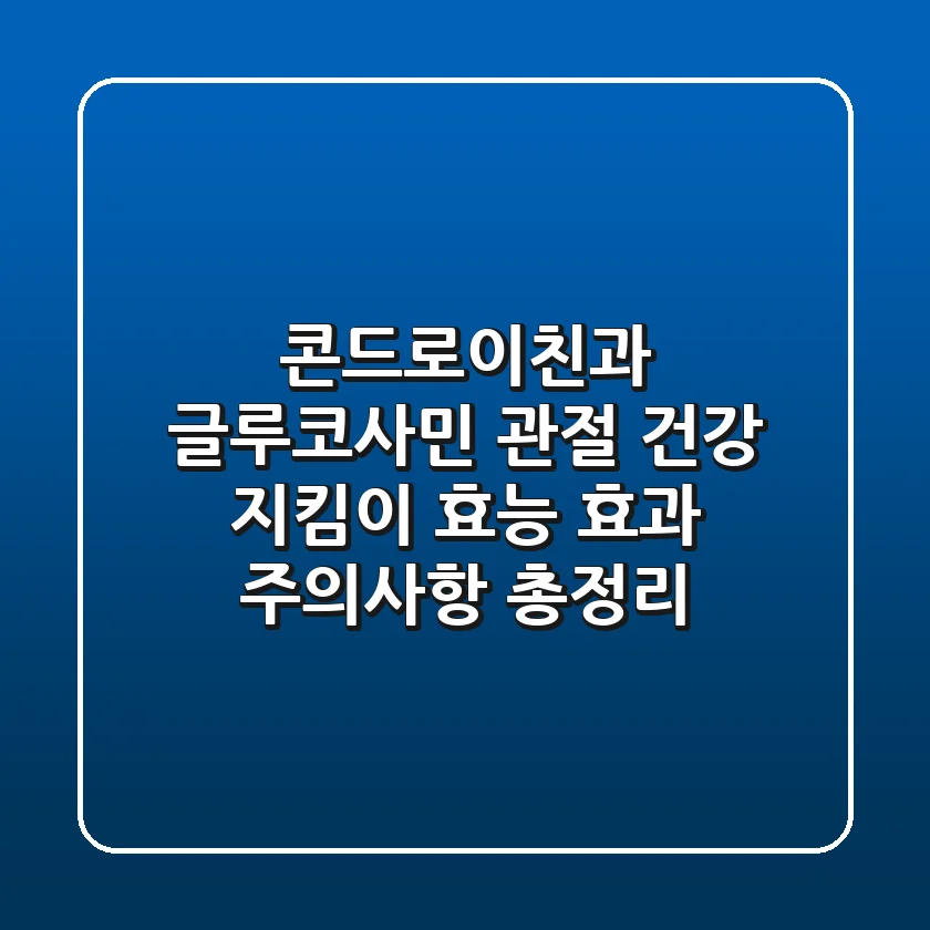 콘드로이친과 글루코사민: 관절 건강 지킴이! 효능, 효과, 주의사항 총정리