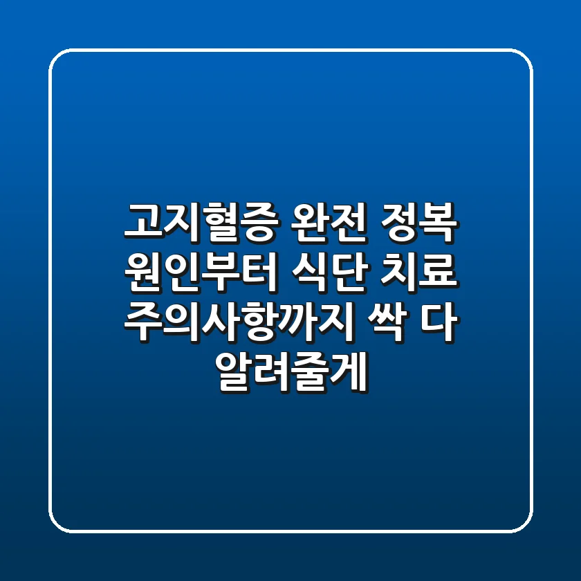 고지혈증 완전 정복! 원인부터 식단, 치료, 주의사항까지 싹 다 알려줄게!