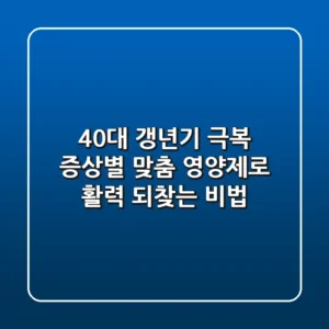 40대 갱년기 극복! 증상별 맞춤 영양제로 활력 되찾는 비법