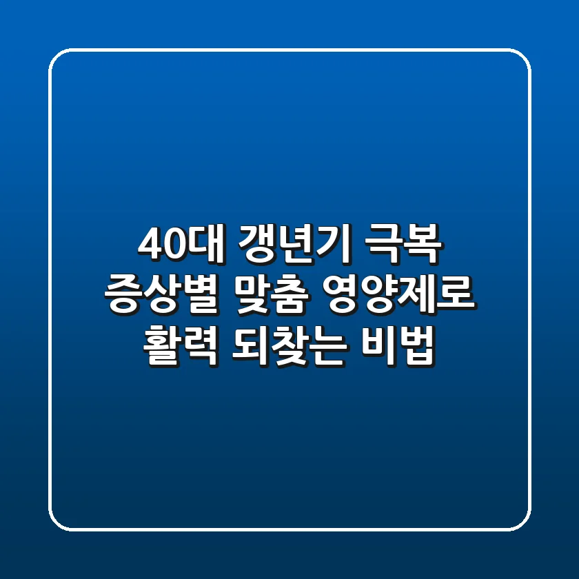 40대 갱년기 극복! 증상별 맞춤 영양제로 활력 되찾는 비법