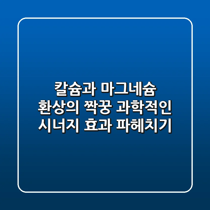 칼슘과 마그네슘, 환상의 짝꿍?! 과학적인 시너지 효과 파헤치기!
