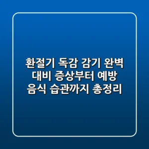환절기 독감, 감기 완벽 대비! 증상부터 예방, 음식, 습관까지 총정리