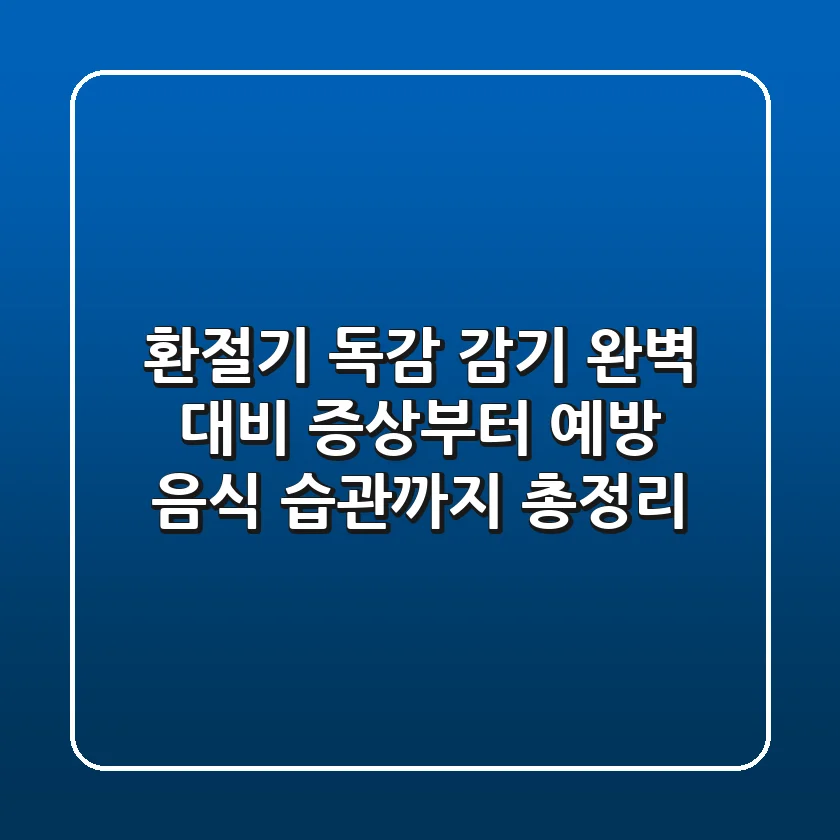 환절기 독감, 감기 완벽 대비! 증상부터 예방, 음식, 습관까지 총정리