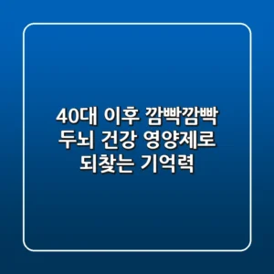 40대 이후 깜빡깜빡? 두뇌 건강 영양제로 되찾는 기억력!