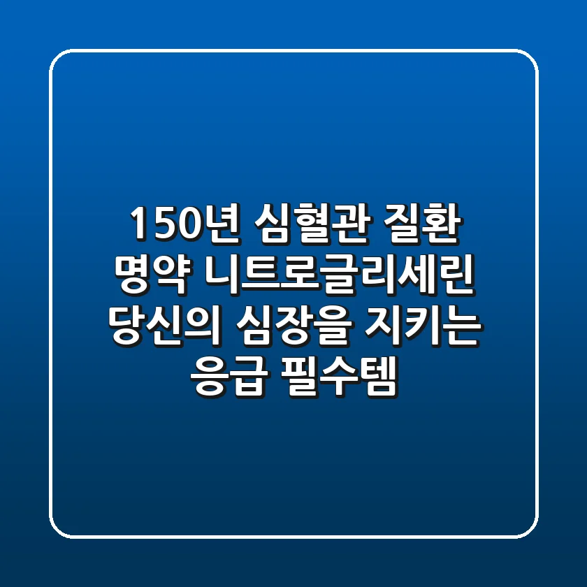 150년 심혈관 질환 명약! 니트로글리세린: 당신의 심장을 지키는 응급 필수템