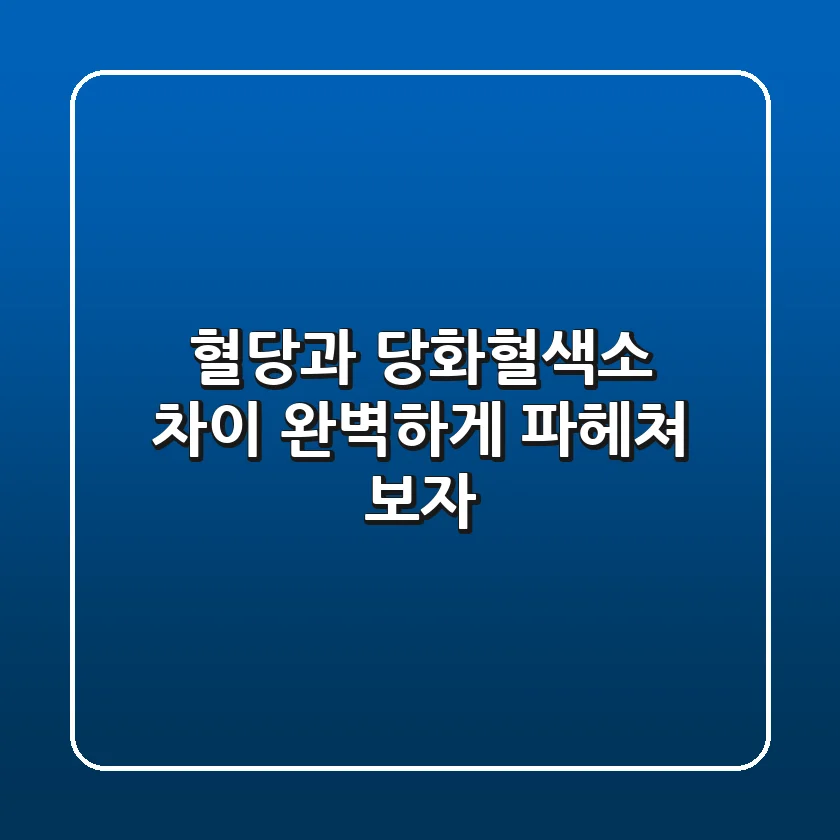 혈당과 당화혈색소 차이, 완벽하게 파헤쳐 보자!