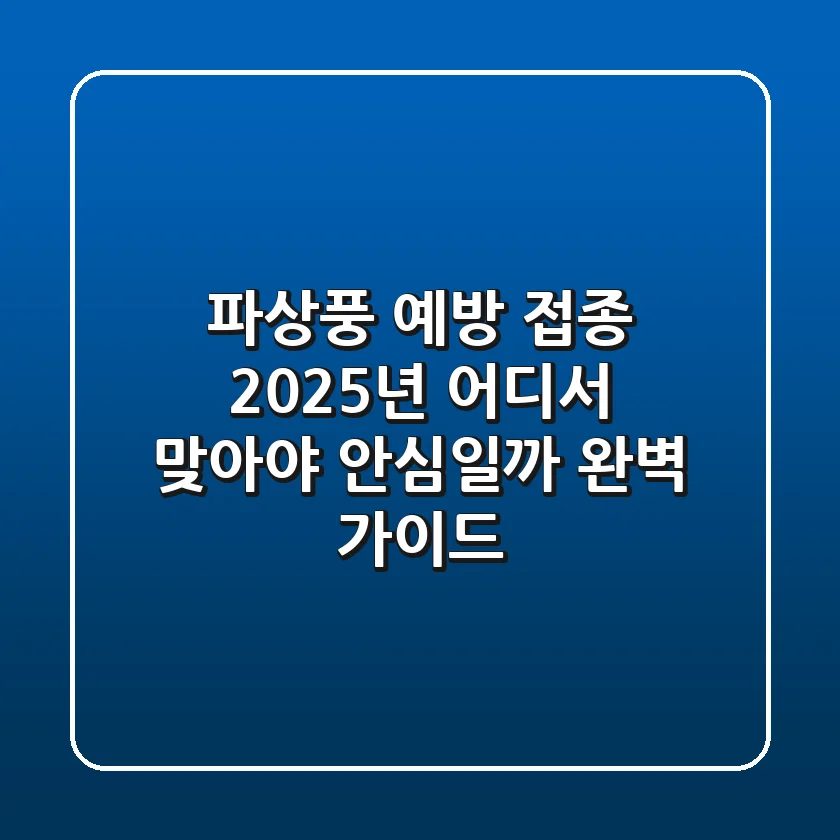 파상풍 예방 접종, 2025년 어디서 맞아야 안심일까? 완벽 가이드