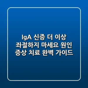 IgA 신증, 더 이상 좌절하지 마세요! 원인, 증상, 치료 완벽 가이드