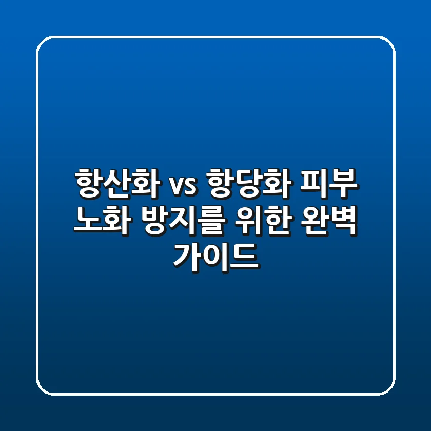 항산화 vs 항당화: 피부 노화 방지를 위한 완벽 가이드 ✨