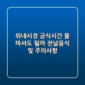 위내시경 금식시간, 물 마셔도 될까? 전날음식 및 주의사항