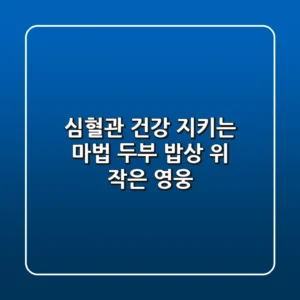 심혈관 건강 지키는 마법, 두부! 밥상 위 작은 영웅