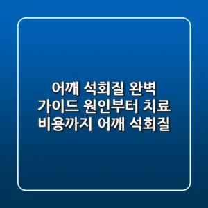 어깨 석회질 완벽 가이드: 원인부터 치료, 비용까지! [어깨 석회질]
