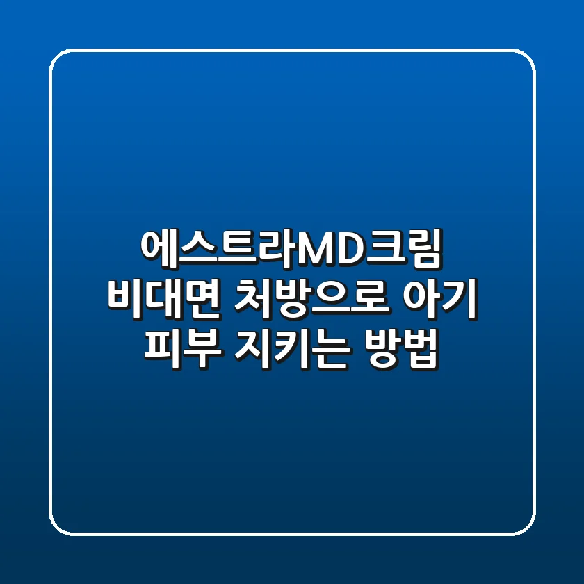에스트라MD크림 비대면 처방으로 아기 피부 지키는 방법
