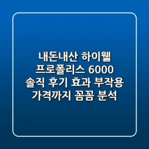 내돈내산 하이웰 프로폴리스 6000 솔직 후기: 효과, 부작용, 가격까지 꼼꼼 분석!