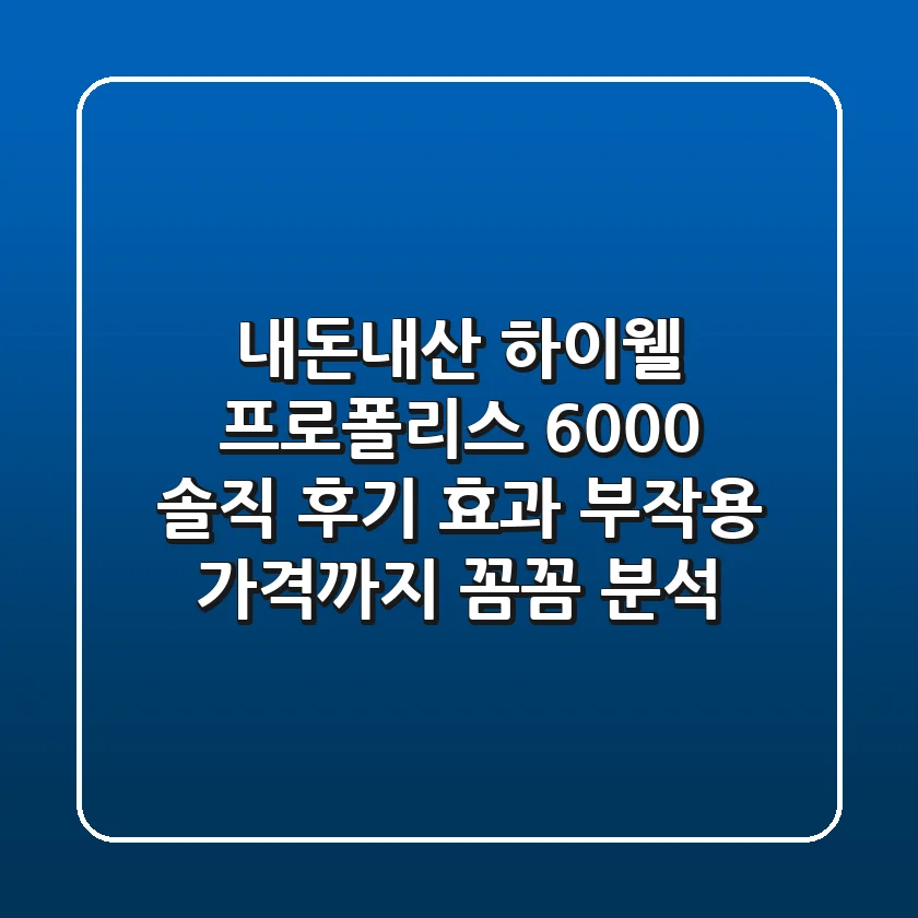 내돈내산 하이웰 프로폴리스 6000 솔직 후기: 효과, 부작용, 가격까지 꼼꼼 분석!