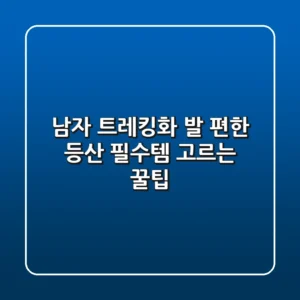 남자 트레킹화, 발 편한 등산 필수템 고르는 꿀팁