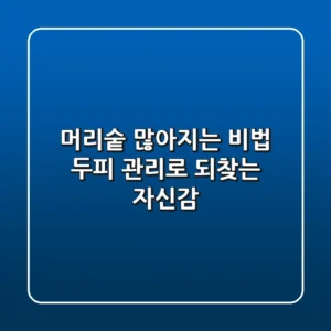 머리숱 많아지는 비법, 두피 관리로 되찾는 자신감!