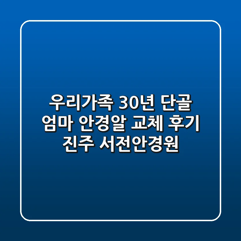 우리가족 30년 단골, 엄마 안경알 교체 후기 [진주 서전안경원]