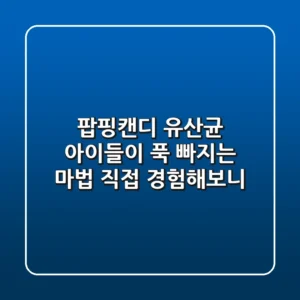 [팝핑캔디 유산균] 아이들이 푹 빠지는 마법, 직접 경험해보니!
