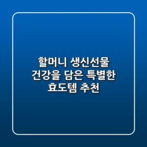 할머니 생신선물, 건강을 담은 특별한 효도템 추천!