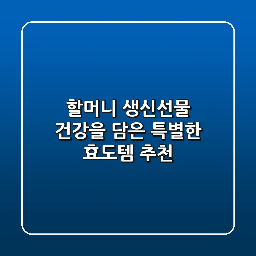 할머니 생신선물, 건강을 담은 특별한 효도템 추천!