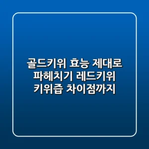 골드키위 효능 제대로 파헤치기: 레드키위, 키위즙 차이점까지!