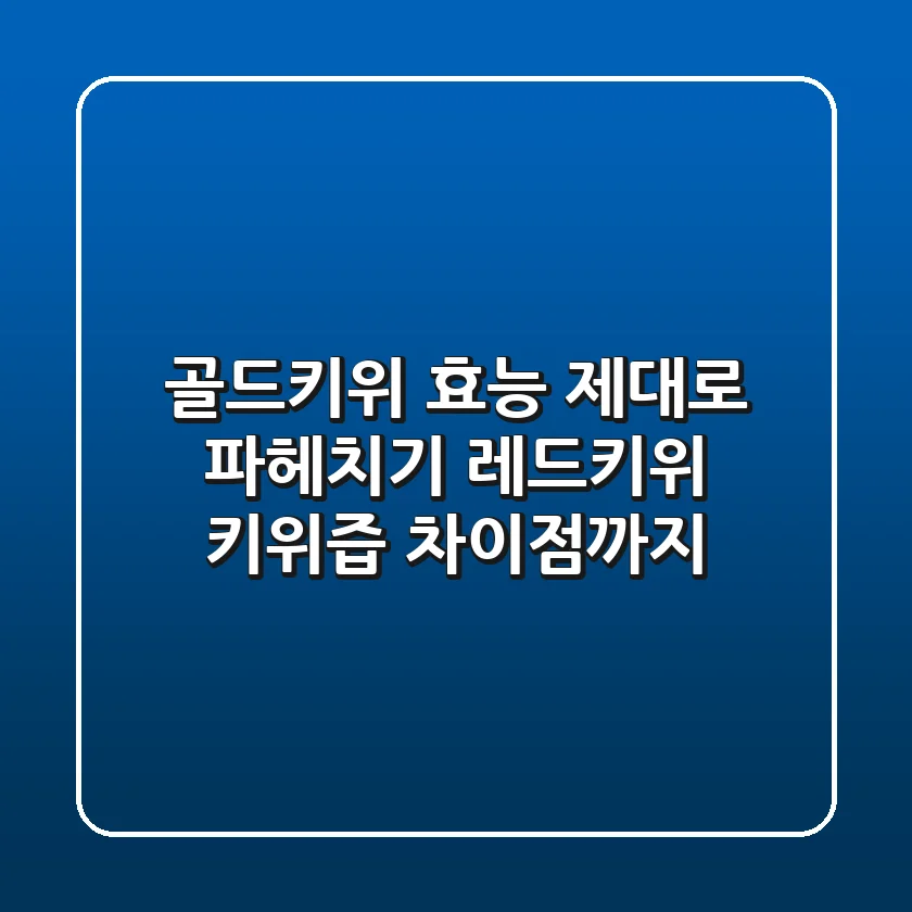골드키위 효능 제대로 파헤치기: 레드키위, 키위즙 차이점까지!
